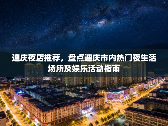 迪庆夜店推荐，盘点迪庆市内热门夜生活场所及娱乐活动指南