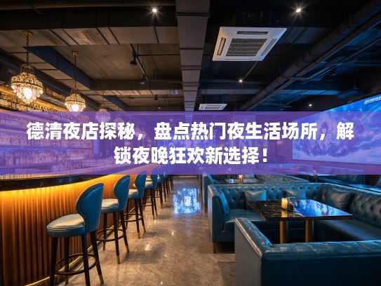 德清夜店探秘，盘点热门夜生活场所，解锁夜晚狂欢新选择！