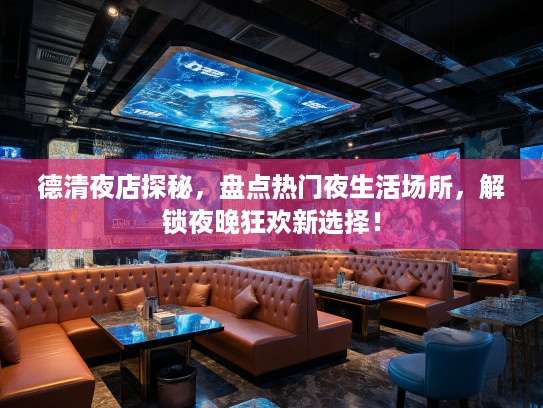 德清夜店探秘，盘点热门夜生活场所，解锁夜晚狂欢新选择！
