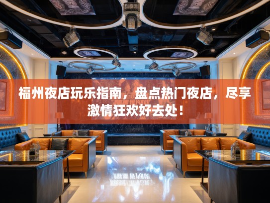 福州夜店玩乐指南，盘点热门夜店，尽享激情狂欢好去处！