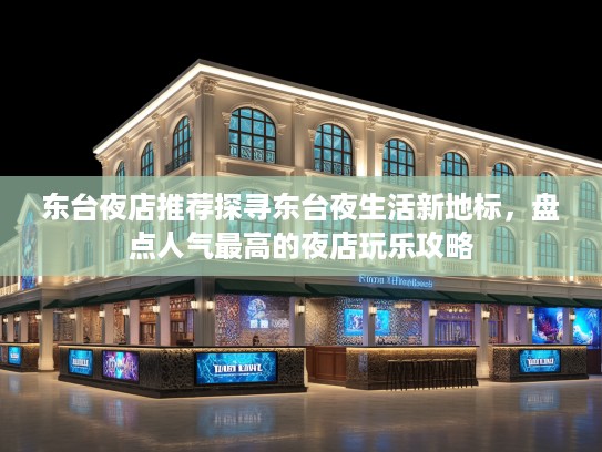 东台夜店推荐探寻东台夜生活新地标，盘点人气最高的夜店玩乐攻略