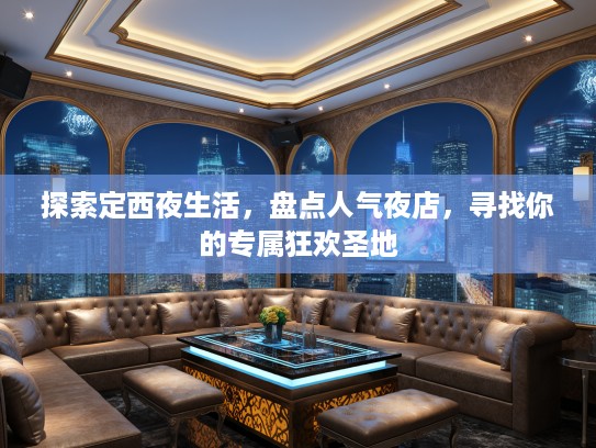 探索定西夜生活，盘点人气夜店，寻找你的专属狂欢圣地