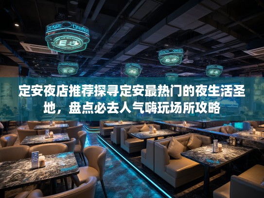 定安夜店推荐探寻定安最热门的夜生活圣地，盘点必去人气嗨玩场所攻略