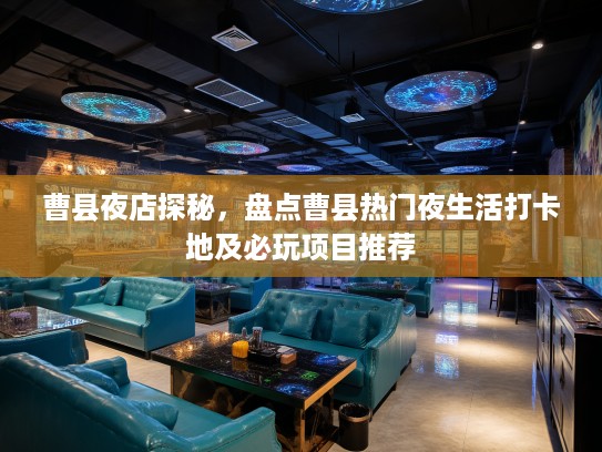 曹县夜店探秘，盘点曹县热门夜生活打卡地及必玩项目推荐
