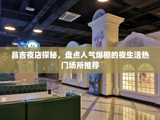 昌吉夜店探秘，盘点人气爆棚的夜生活热门场所推荐