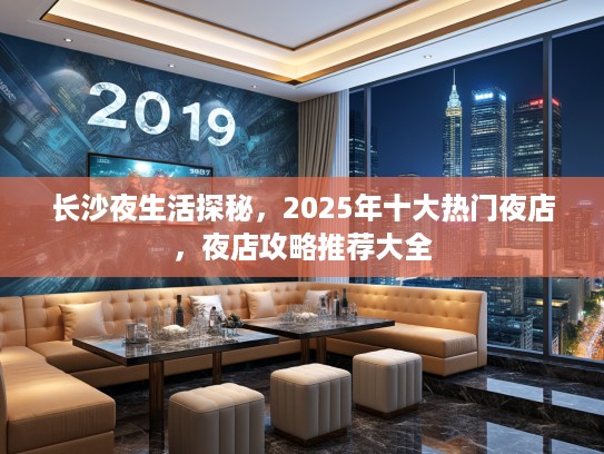 长沙夜生活探秘，2025年十大热门夜店，夜店攻略推荐大全