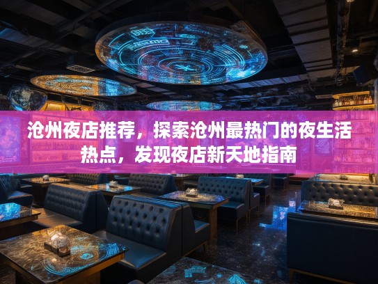 沧州夜店推荐，探索沧州最热门的夜生活热点，发现夜店新天地指南