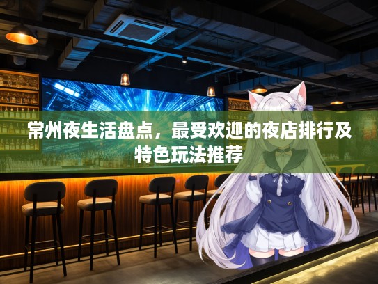 常州夜生活盘点，最受欢迎的夜店排行及特色玩法推荐
