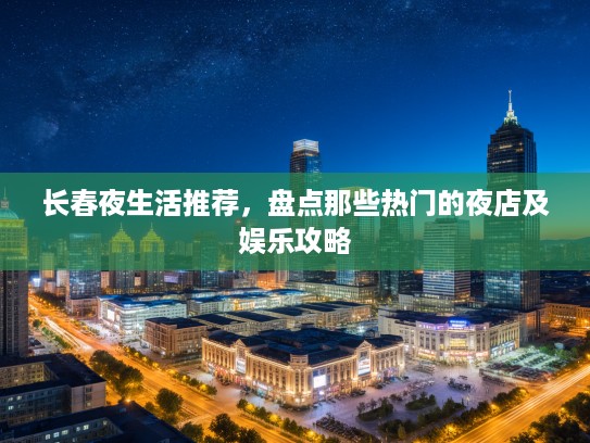 长春夜生活推荐，盘点那些热门的夜店及娱乐攻略