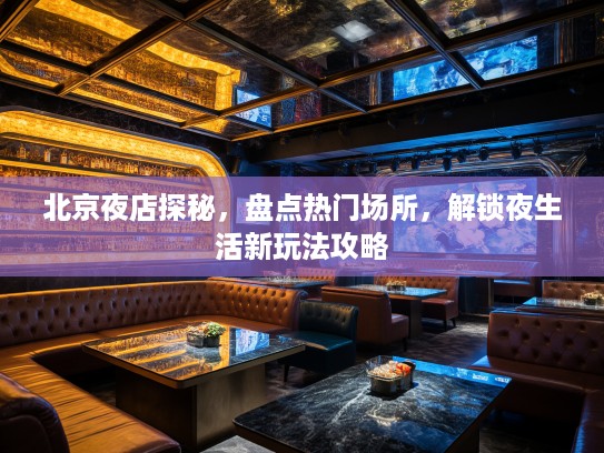 北京夜店探秘，盘点热门场所，解锁夜生活新玩法攻略