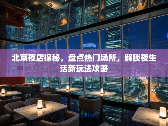 北京夜店探秘，盘点热门场所，解锁夜生活新玩法攻略