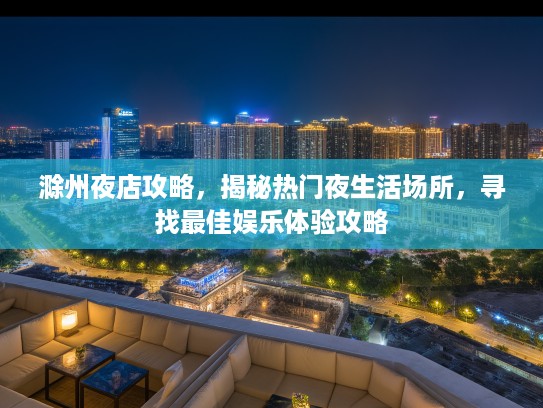滁州夜店攻略，揭秘热门夜生活场所，寻找最佳娱乐体验攻略