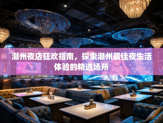潮州夜店狂欢指南,探索潮州最佳夜生活体验的精选场所 潮州夜店狂欢指南,探索潮州最佳夜生活体验的精选场所