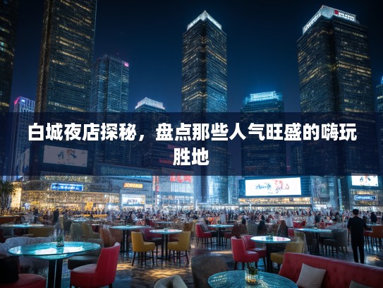 白城夜店探秘，盘点那些人气旺盛的嗨玩胜地