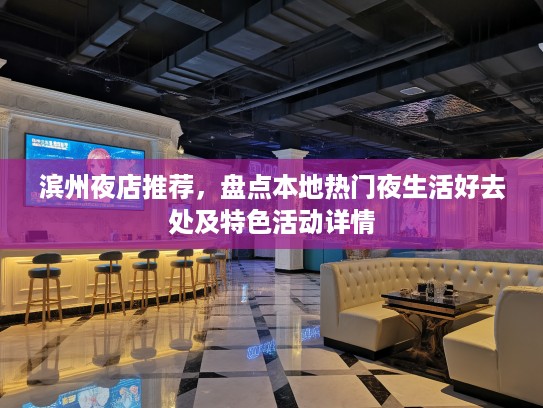 滨州夜店推荐，盘点本地热门夜生活好去处及特色活动详情