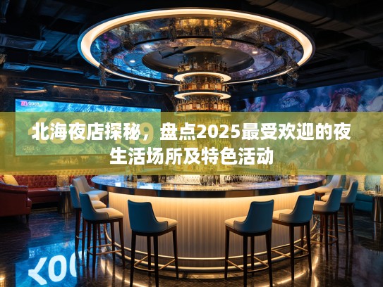 北海夜店探秘，盘点2025最受欢迎的夜生活场所及特色活动