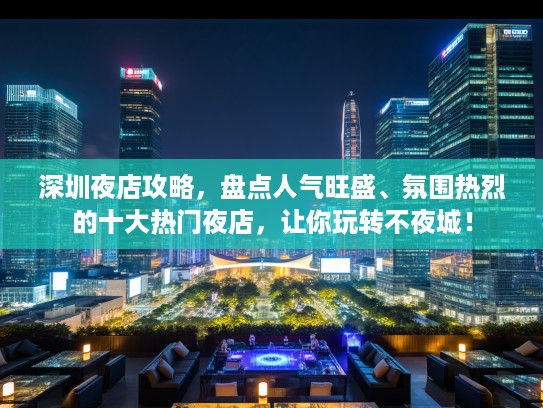 深圳夜店攻略，盘点人气旺盛、氛围热烈的十大热门夜店，让你玩转不夜城！