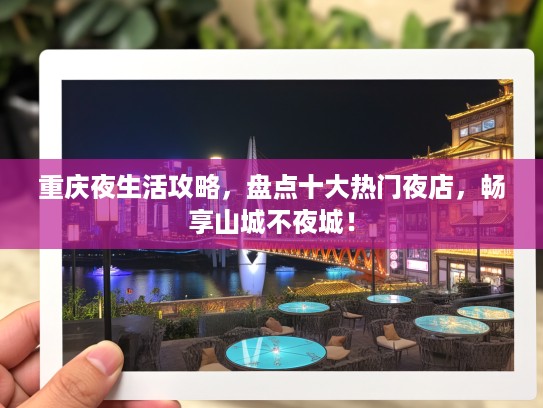 重庆夜生活攻略，盘点十大热门夜店，畅享山城不夜城！