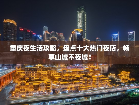 重庆夜生活攻略，盘点十大热门夜店，畅享山城不夜城！