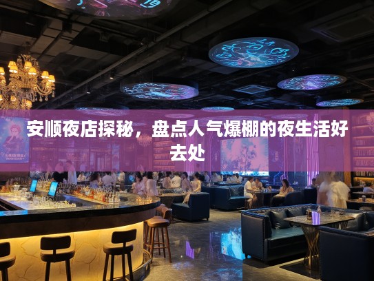 安顺夜店探秘，盘点人气爆棚的夜生活好去处