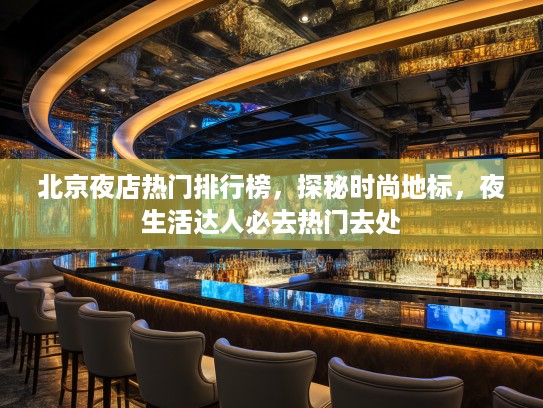 北京夜店热门排行榜,探秘时尚地标,夜生活达人必去热门去处 北京夜店热门排行榜,探秘时尚地标,夜生活达人必去热门去处