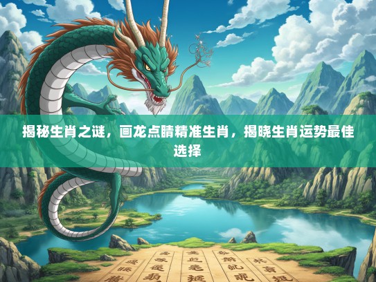 揭秘生肖之谜,画龙点睛精准生肖,揭晓生肖运势最佳选择 揭秘生肖之谜,画龙点睛精准生肖,揭晓生肖运势最佳选择