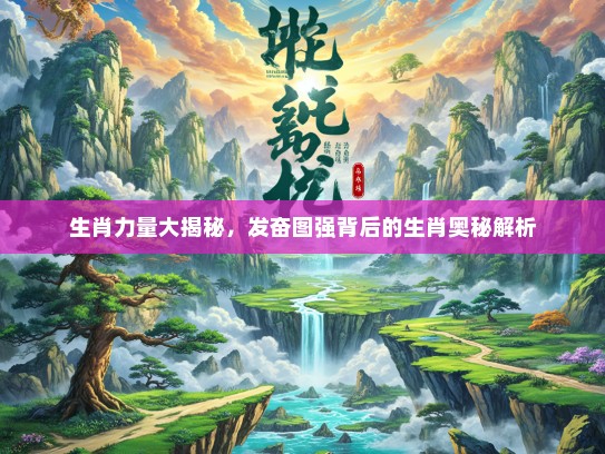 生肖力量大揭秘，发奋图强背后的生肖奥秘解析