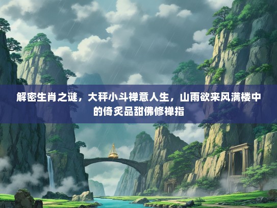 解密生肖之谜,大秤小斗禅意人生,山雨欲来风满楼中的倚炙品甜佛修禅指 解密生肖之谜,大秤小斗禅意人生,山雨欲来风满楼中的倚炙品甜佛修禅指