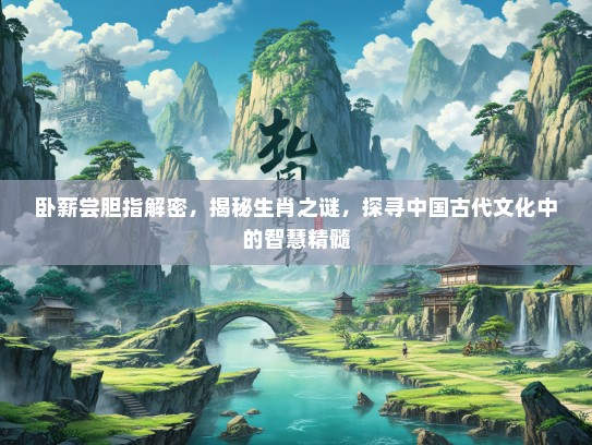 卧薪尝胆指解密，揭秘生肖之谜，探寻中国古代文化中的智慧精髓