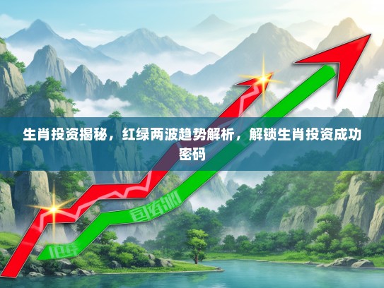 生肖投资揭秘，红绿两波趋势解析，解锁生肖投资成功密码
