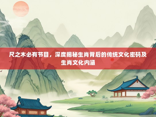 尺之木必有节目，深度揭秘生肖背后的传统文化密码及生肖文化内涵