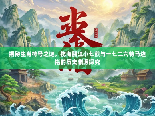 揭秘生肖符号之谜，搅海翻江小七煎与一七二六特马边指的历史渊源探究