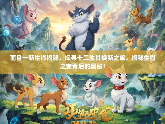 面目一新生肖揭秘，探寻十二生肖焕新之旅，揭秘生肖之变背后的奥秘！