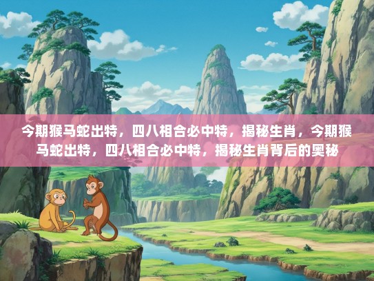 今期猴马蛇出特，四八相合必中特，揭秘生肖，今期猴马蛇出特，四八相合必中特，揭秘生肖背后的奥秘