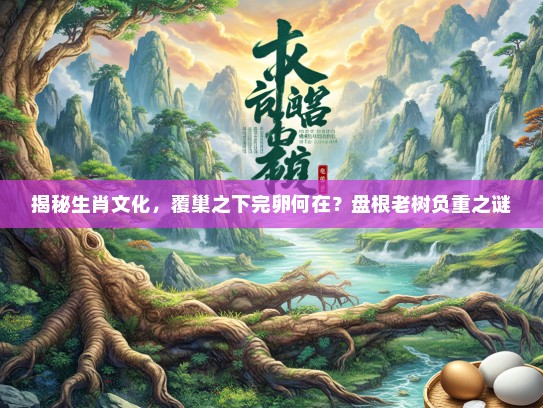 揭秘生肖文化，覆巢之下完卵何在？盘根老树负重之谜