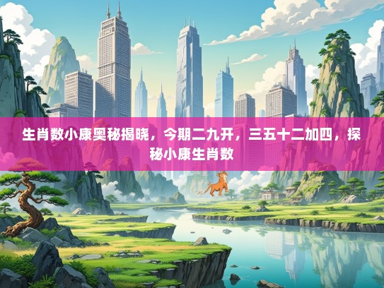 生肖数小康奥秘揭晓，今期二九开，三五十二加四，探秘小康生肖数