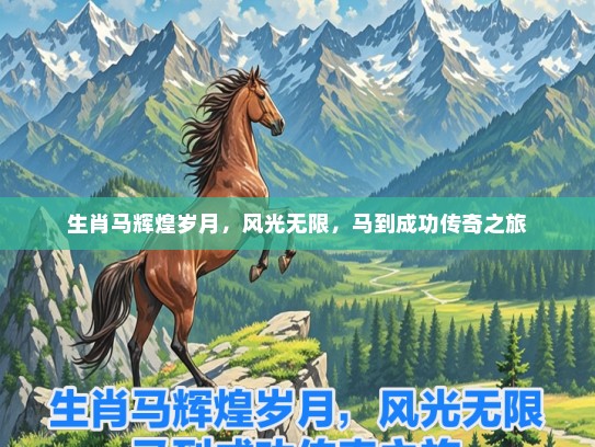 生肖马辉煌岁月，风光无限，马到成功传奇之旅