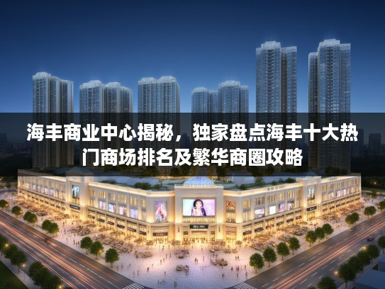 海丰商业中心揭秘，独家盘点海丰十大热门商场排名及繁华商圈攻略