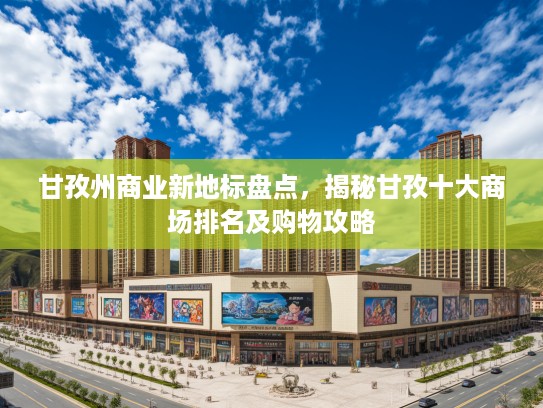 甘孜州商业新地标盘点，揭秘甘孜十大商场排名及购物攻略