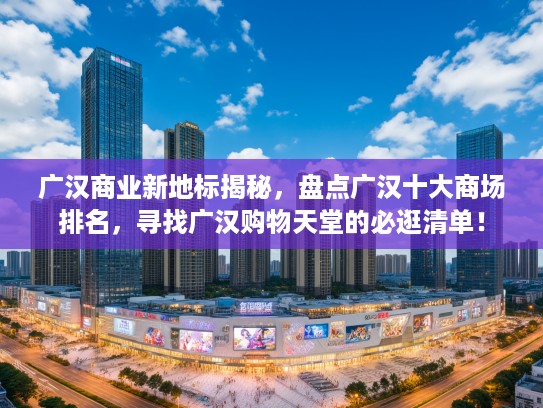 广汉商业新地标揭秘，盘点广汉十大商场排名，寻找广汉购物天堂的必逛清单！