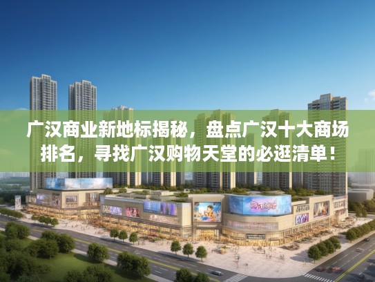 广汉商业新地标揭秘，盘点广汉十大商场排名，寻找广汉购物天堂的必逛清单！
