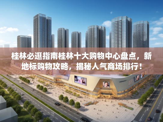 桂林必逛指南桂林十大购物中心盘点，新地标购物攻略，揭秘人气商场排行！