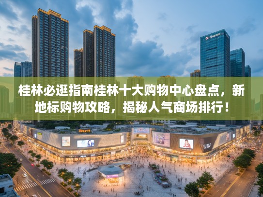 桂林必逛指南桂林十大购物中心盘点，新地标购物攻略，揭秘人气商场排行！