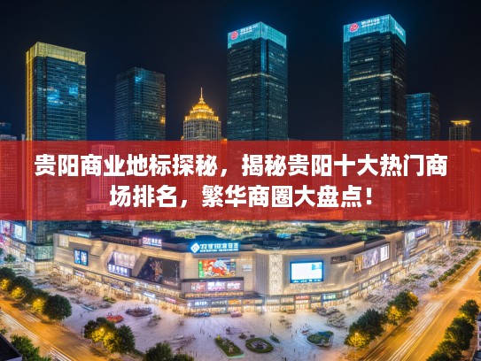 贵阳商业地标探秘，揭秘贵阳十大热门商场排名，繁华商圈大盘点！