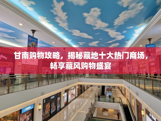 甘南购物攻略，揭秘藏地十大热门商场，畅享藏风购物盛宴