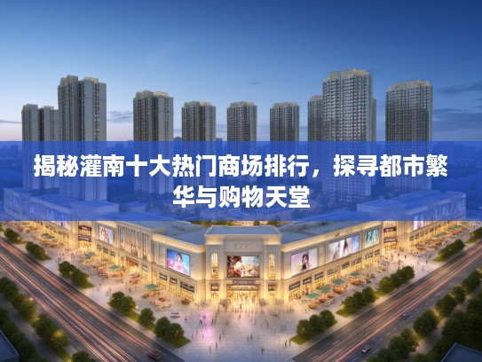 揭秘灌南十大热门商场排行，探寻都市繁华与购物天堂