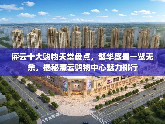 灌云十大购物天堂盘点，繁华盛景一览无余，揭秘灌云购物中心魅力排行