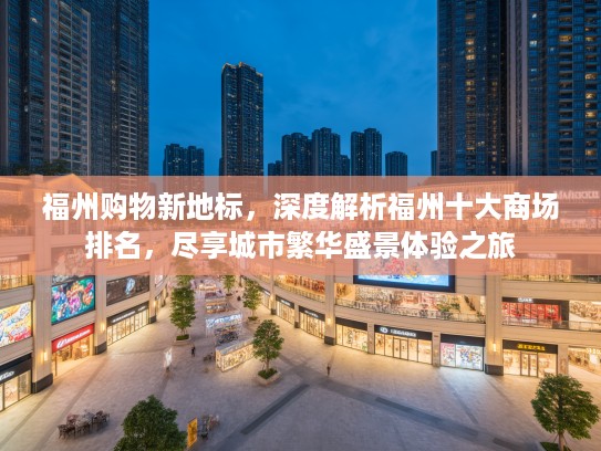 福州购物新地标，深度解析福州十大商场排名，尽享城市繁华盛景体验之旅