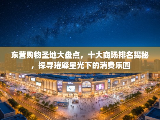 东营购物圣地大盘点,十大商场排名揭秘,探寻璀璨星光下的消费乐园 东营购物圣地大盘点,十大商场排名揭秘,探寻璀璨星光下的消费乐园