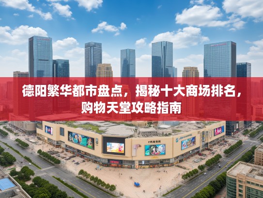 德阳繁华都市盘点,揭秘十大商场排名,购物天堂攻略指南 德阳繁华都市盘点,揭秘十大商场排名,购物天堂攻略指南
